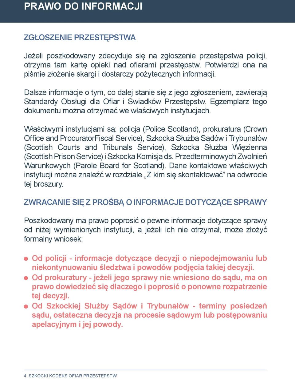 Dalsze informacje o tym, co dalej stanie się z jego zgłoszeniem, zawierają Standardy Obsługi dla Ofiar i Swiadków Przestępstw. Egzemplarz tego dokumentu można otrzymać we właściwych instytucjach.