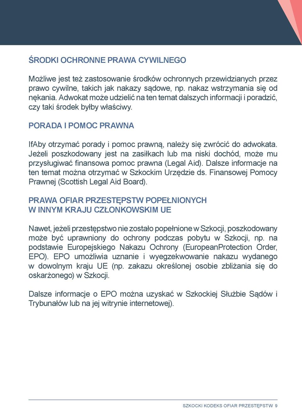Jeżeli poszkodowany jest na zasiłkach lub ma niski dochód, może mu przysługiwać finansowa pomoc prawna (Legal Aid). Dalsze informacje na ten temat można otrzymać w Szkockim Urzędzie ds.