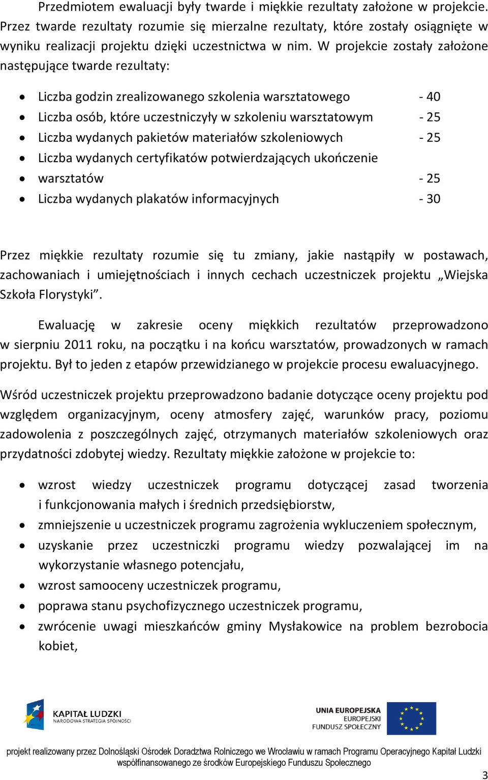 W projekcie zostały założone następujące twarde rezultaty: Liczba godzin zrealizowanego szkolenia warsztatowego - 40 Liczba osób, które uczestniczyły w szkoleniu warsztatowym - 25 Liczba wydanych