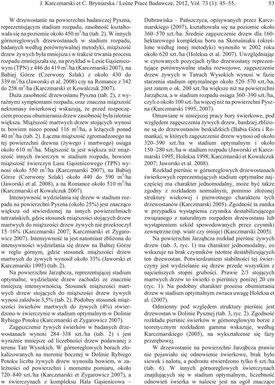 W innych górnoreglowych drzewostanach w stadium rozpadu, badanych wed³ug porównywalnej metodyki, mi¹ szoœæ drzew ywych by³a mniejsza i w trakcie trwania procesu rozpadu zmniejsza³a siê, na przyk³ad w