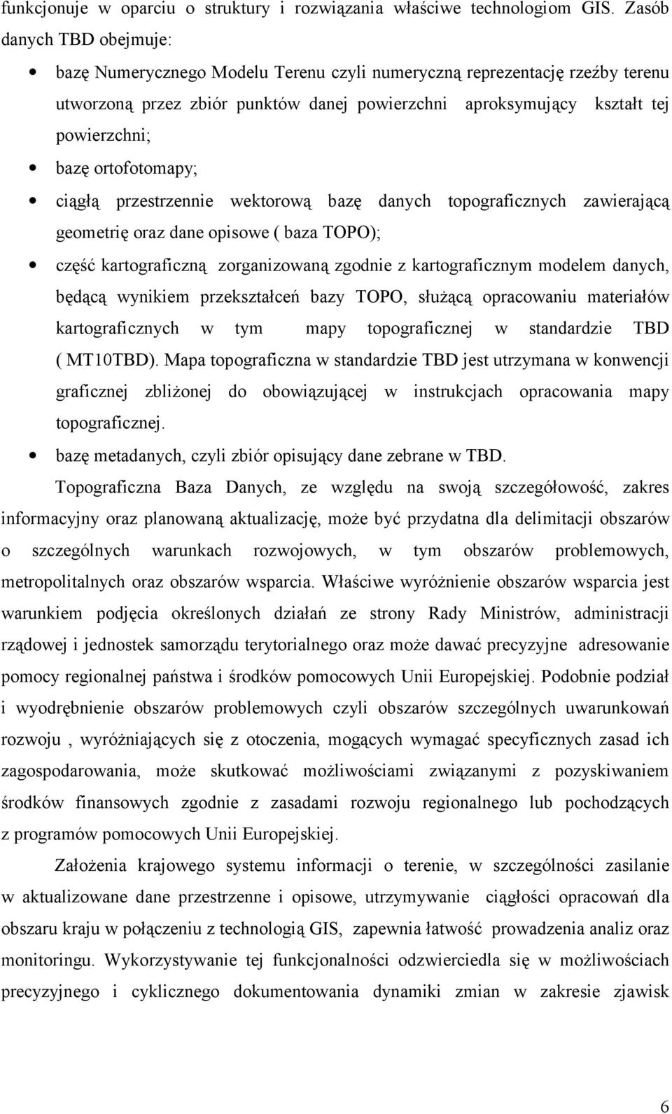 ortofotomapy; ciągłą przestrzennie wektorową bazę danych topograficznych zawierającą geometrię oraz dane opisowe ( baza TOPO); część kartograficzną zorganizowaną zgodnie z kartograficznym modelem