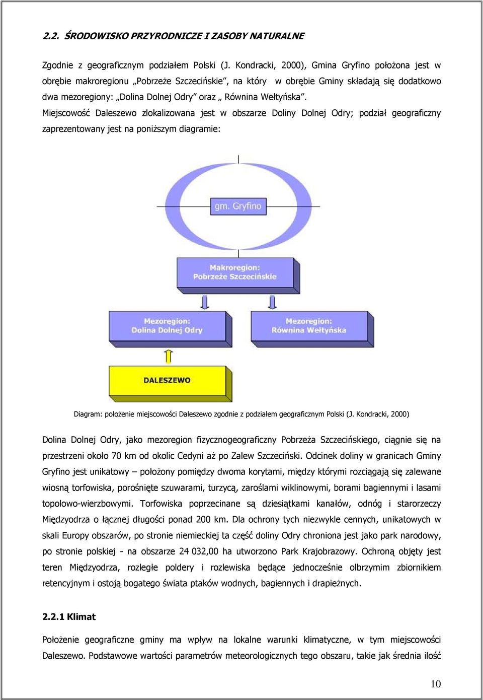 Miejscowość Daleszewo zlokalizowana jest w obszarze Doliny Dolnej Odry; podział geograficzny zaprezentowany jest na poniŝszym diagramie: Diagram: połoŝenie miejscowości Daleszewo zgodnie z podziałem