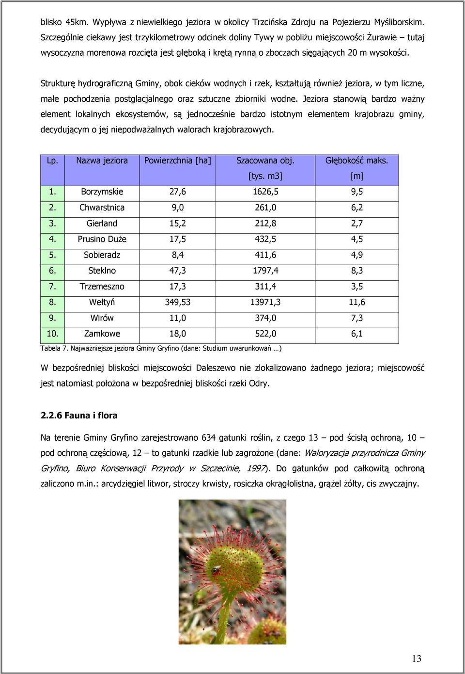 Strukturę hydrograficzną Gminy, obok cieków wodnych i rzek, kształtują równieŝ jeziora, w tym liczne, małe pochodzenia postglacjalnego oraz sztuczne zbiorniki wodne.