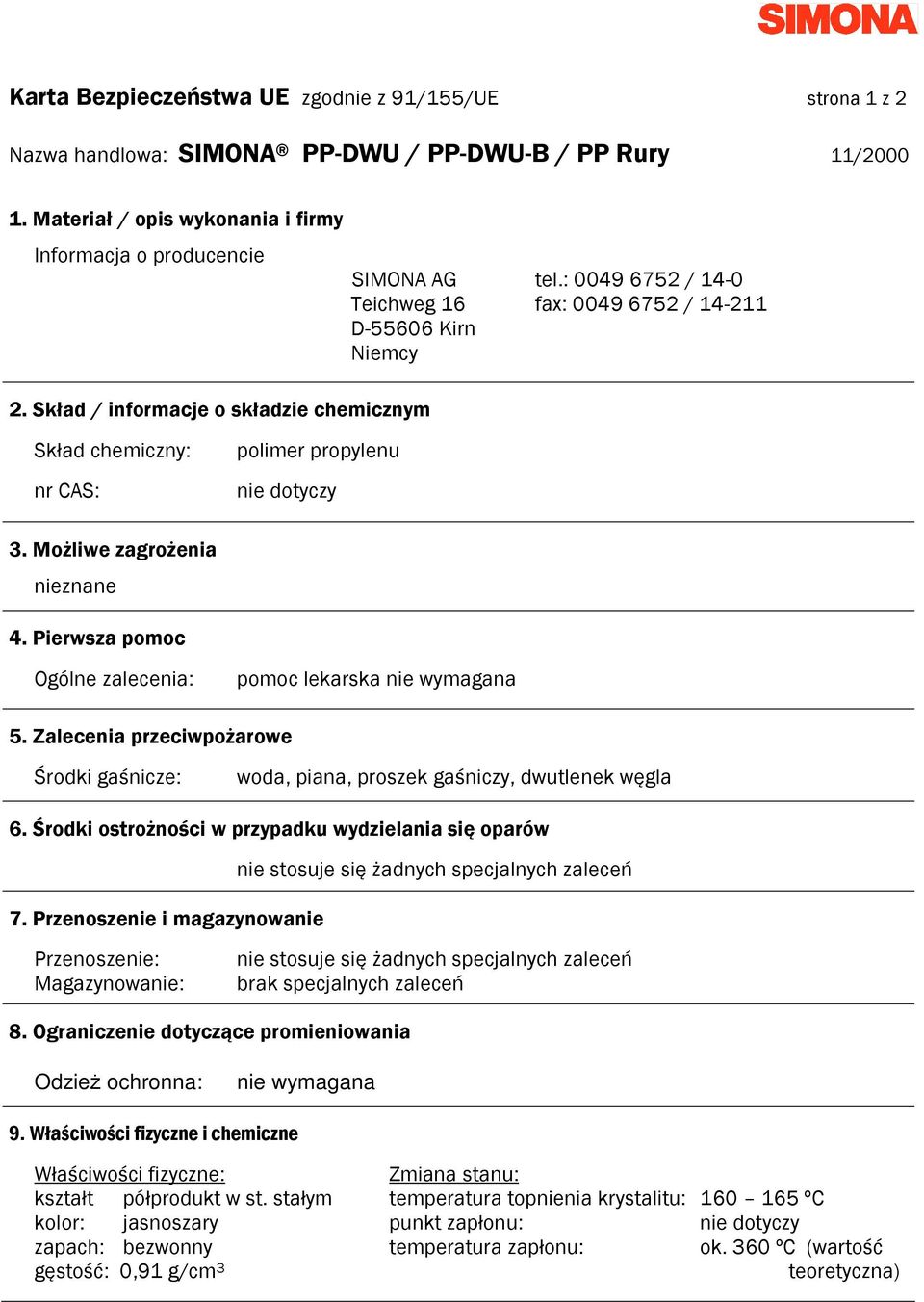 Możliwe zagrożenia nieznane 4. Pierwsza pomoc Ogólne zalecenia: pomoc lekarska nie wymagana 5. Zalecenia przeciwpożarowe Środki gaśnicze: woda, piana, proszek gaśniczy, dwutlenek węgla 6.