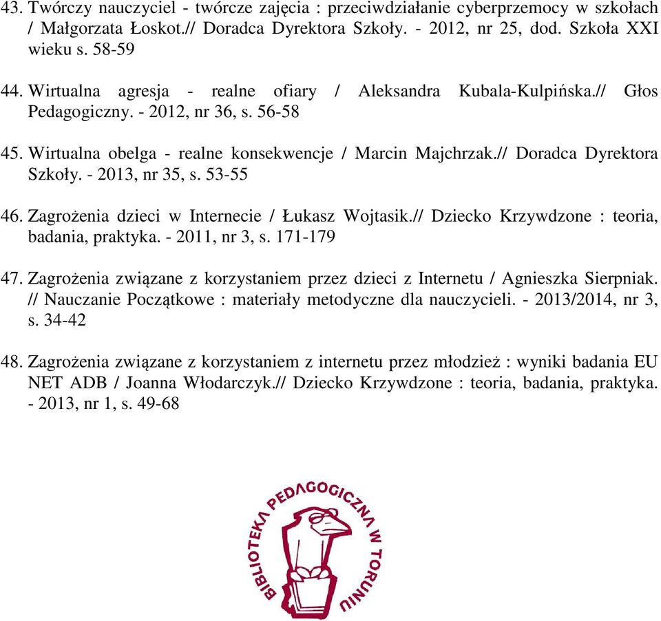 - 2013, nr 35, s. 53-55 46. Zagrożenia dzieci w Internecie / Łukasz Wojtasik.// Dziecko Krzywdzone : teoria, badania, praktyka. - 2011, nr 3, s. 171-179 47.
