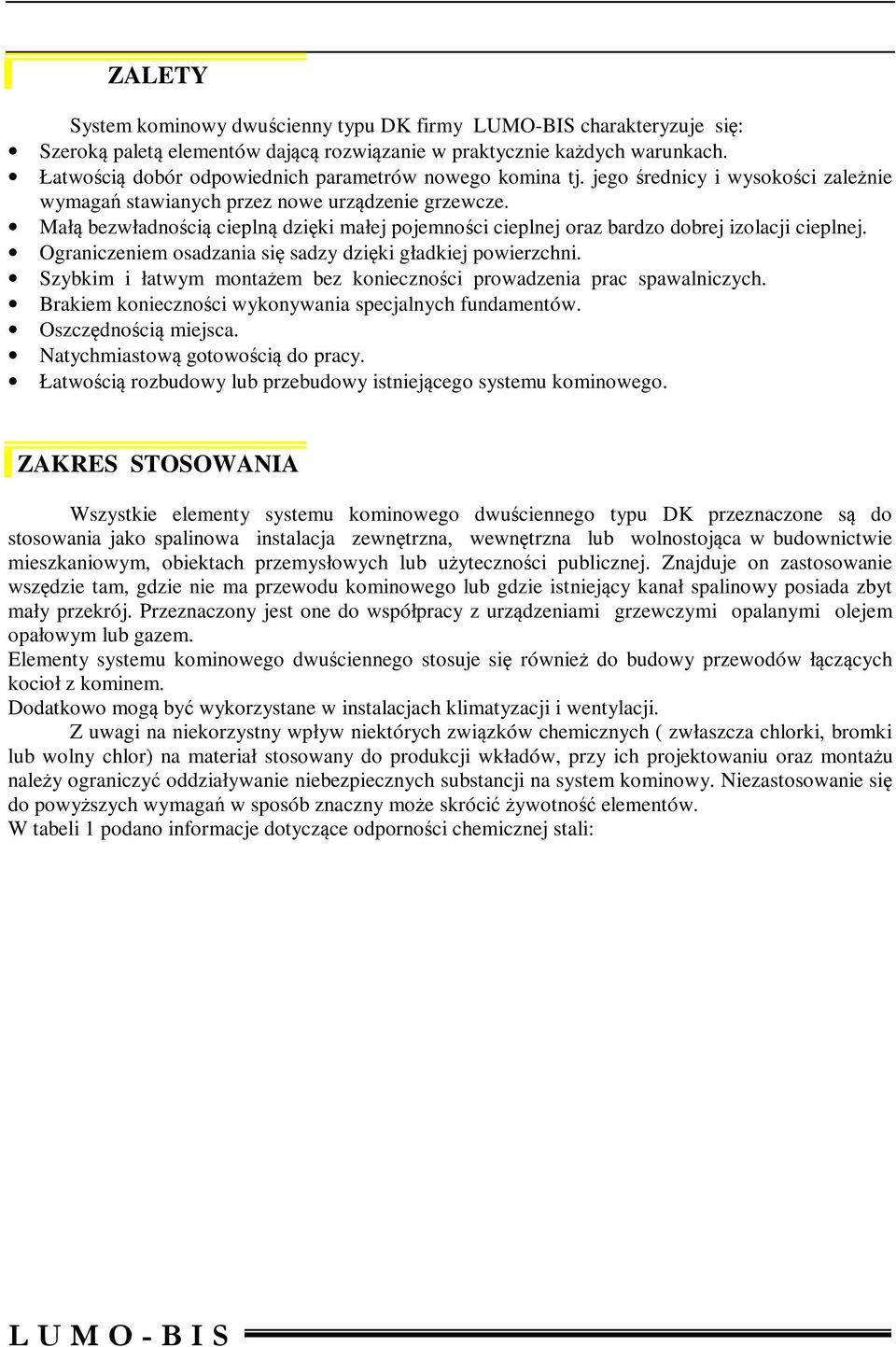 Małą bezwładnością cieplną dzięki małej pojemności cieplnej oraz bardzo dobrej izolacji cieplnej. Ograniczeniem osadzania się sadzy dzięki gładkiej powierzchni.
