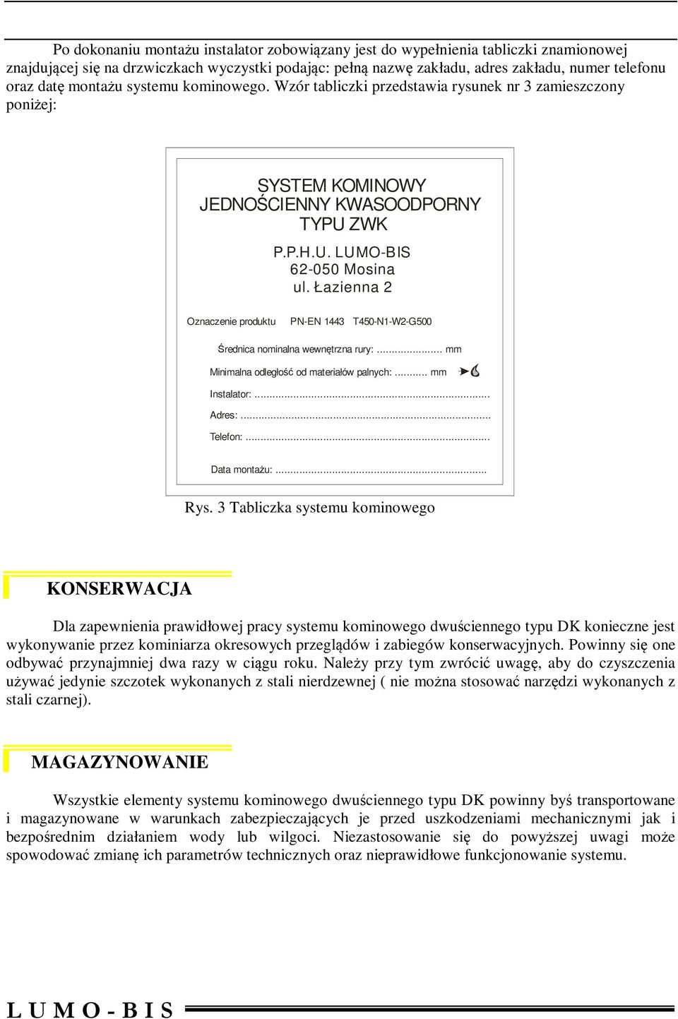 Łazienna 2 Oznaczenie produktu PN-EN 1443 T450-N1-W2-G500 Średnica nominalna wewnętrzna rury:... mm Minimalna odległość od materiałów palnych:... mm Instalator:... dres:... Telefon:... ata montażu:.