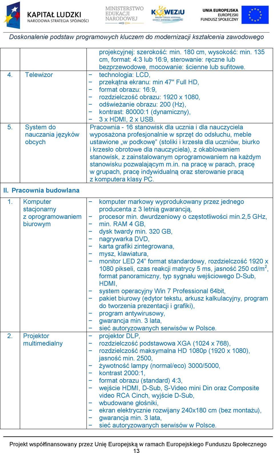 Telewizor technologia: LCD, przekątna ekranu: min 47" Full HD, format obrazu: 16:9, rozdzielczość obrazu: 1920 x 1080, odświeżanie obrazu: 200 (Hz), kontrast: 80000:1 (dynamiczny), 5.