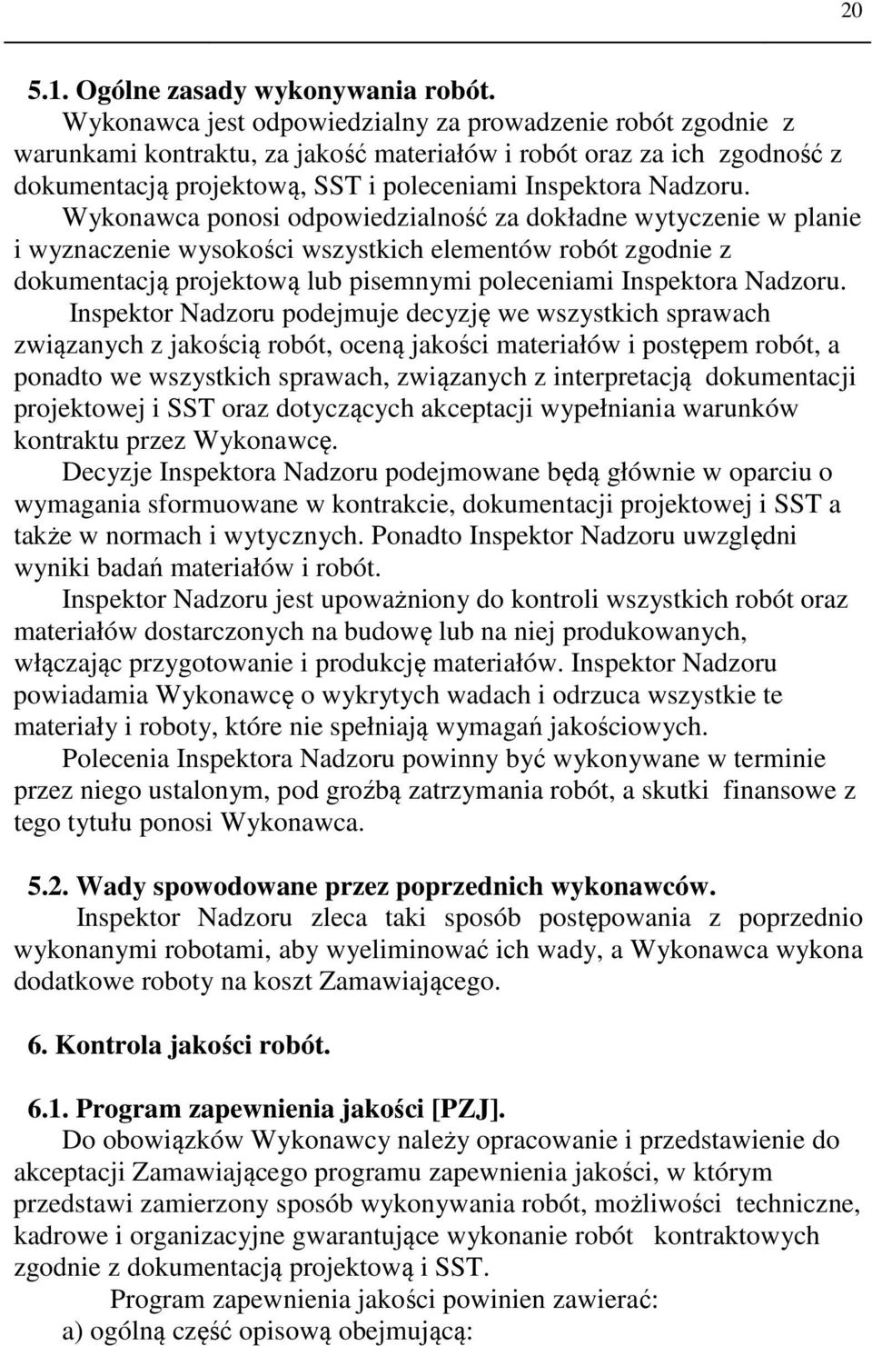 Wykonawca ponosi odpowiedzialność za dokładne wytyczenie w planie i wyznaczenie wysokości wszystkich elementów robót zgodnie z dokumentacją projektową lub pisemnymi poleceniami Inspektora Nadzoru.