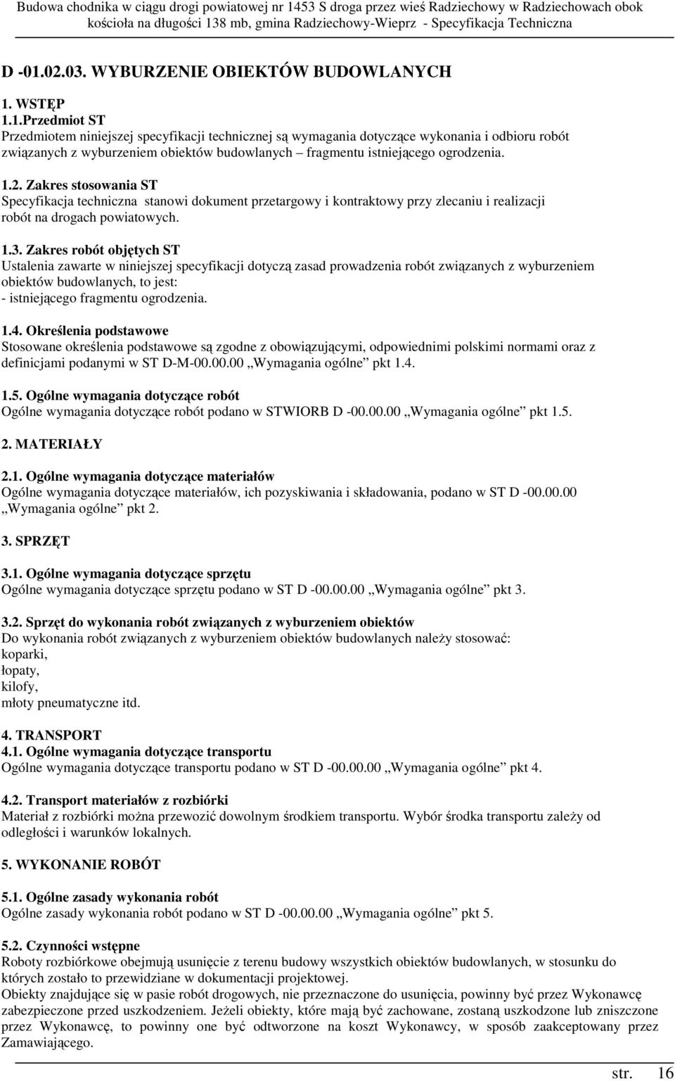 Zakres robót objętych ST Ustalenia zawarte w niniejszej specyfikacji dotyczą zasad prowadzenia robót związanych z wyburzeniem obiektów budowlanych, to jest: - istniejącego fragmentu ogrodzenia. 1.4.