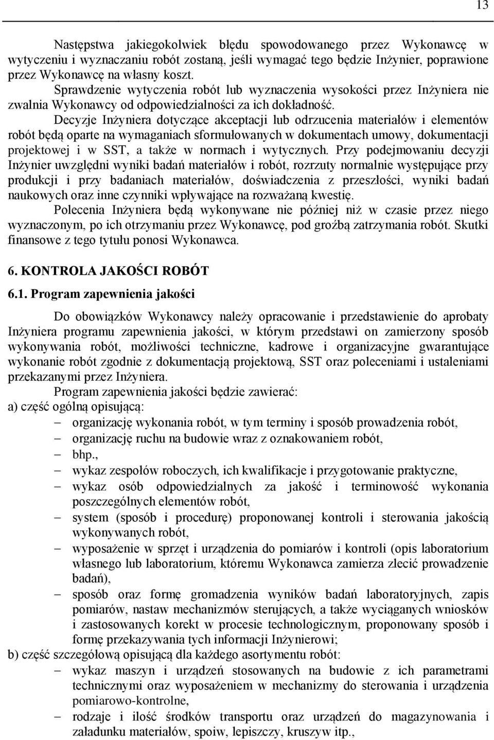 Decyzje Inżyniera dotyczące akceptacji lub odrzucenia materiałów i elementów robót będą oparte na wymaganiach sformułowanych w dokumentach umowy, dokumentacji projektowej i w SST, a także w normach i