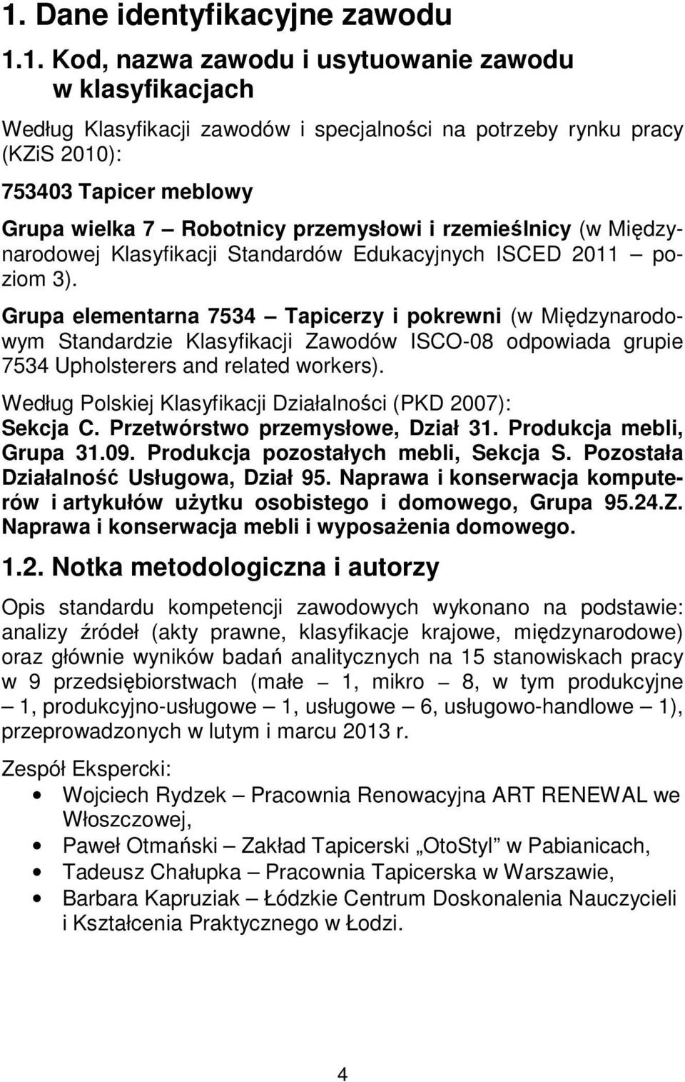 Grupa elementarna 7534 Tapicerzy i pokrewni (w Międzynarodowym Standardzie Klasyfikacji Zawodów ISCO-08 odpowiada grupie 7534 Upholsterers and related workers).