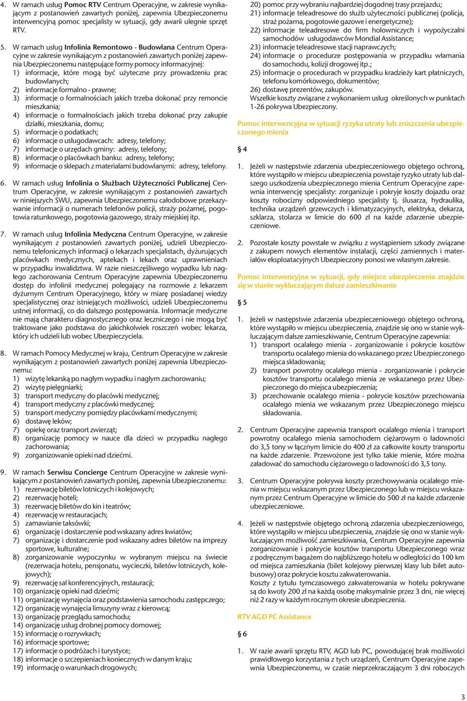 W ramach usług Infolinia Remontowo - Budowlana Centrum Operacyjne w zakresie wynikającym z postanowień zawartych poniżej zapewnia Ubezpieczonemu następujące formy pomocy informacyjnej: 1) informacje,