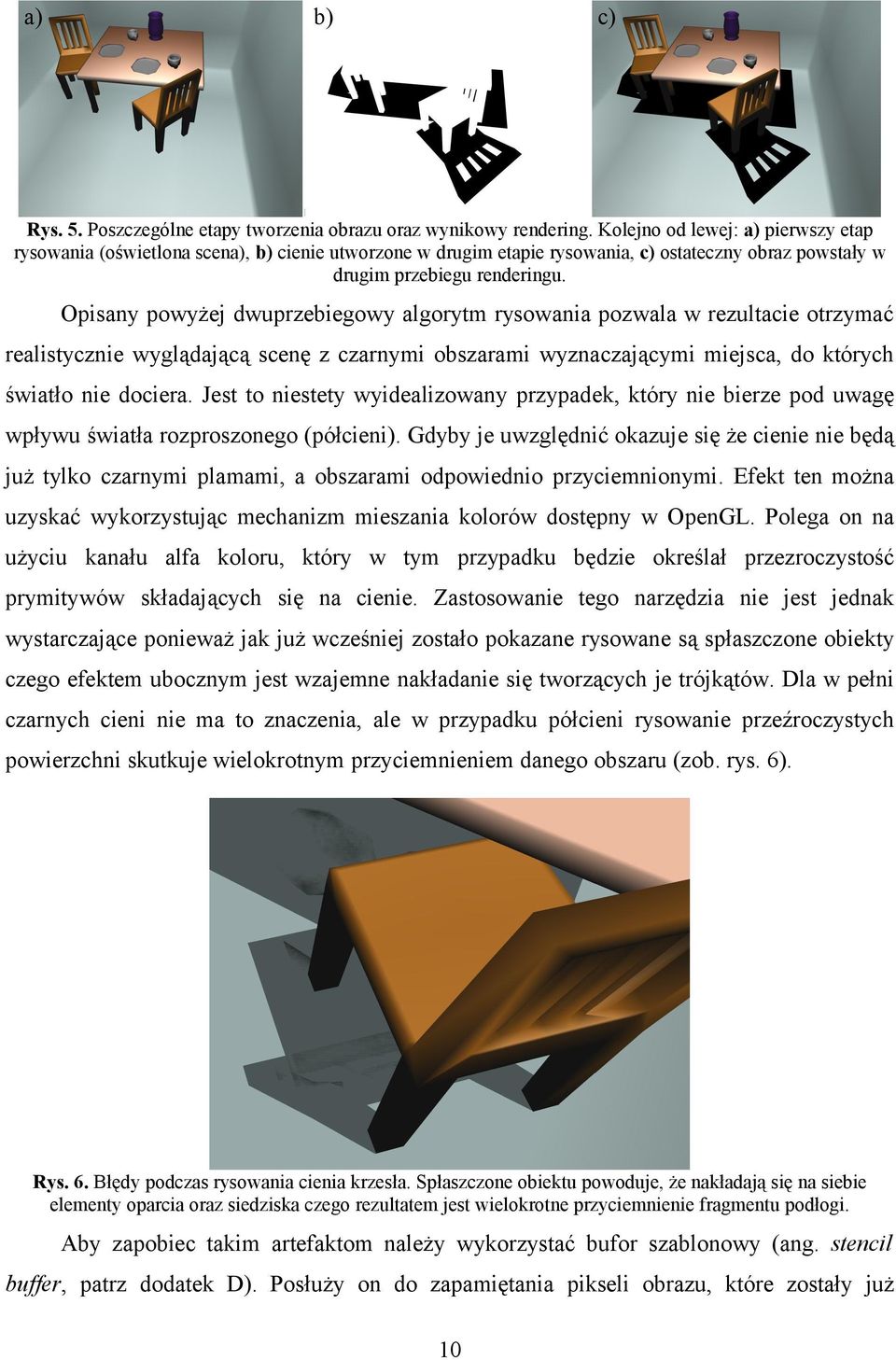 Opisany powyżej dwuprzebiegowy algorytm rysowania pozwala w rezultacie otrzymać realistycznie wyglądającą scenę z czarnymi obszarami wyznaczającymi miejsca, do których światło nie dociera.