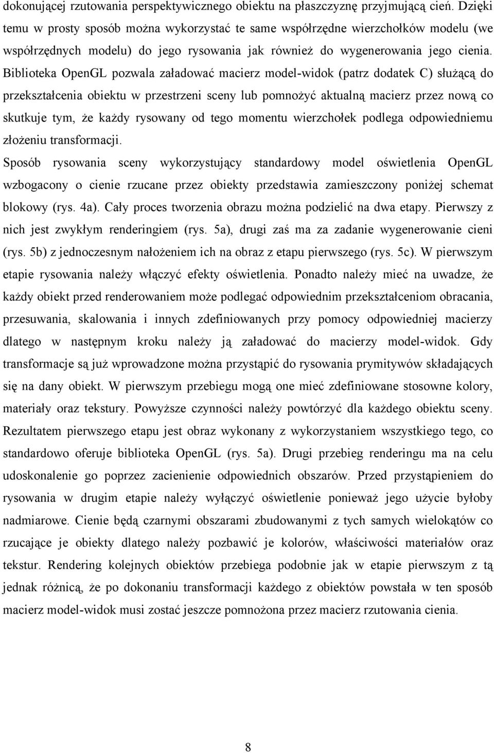Biblioteka OpenGL pozwala załadować macierz model-widok (patrz dodatek C) służącą do przekształcenia obiektu w przestrzeni sceny lub pomnożyć aktualną macierz przez nową co skutkuje tym, że każdy