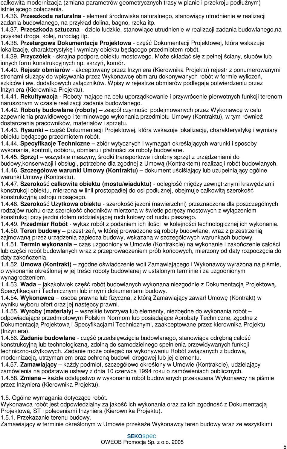 Przeszkoda sztuczna - dzieło ludzkie, stanowiące utrudnienie w realizacji zadania budowlanego,na przykład droga, kolej, rurociąg itp. 1.4.38.
