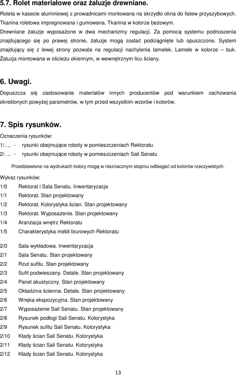 System znajdujący się z lewej strony pozwala na regulacji nachylenia lamelek. Lamele w kolorze buk. Żaluzja montowana w ościeżu okiennym, w wewnętrznym licu ściany. 6. Uwagi.