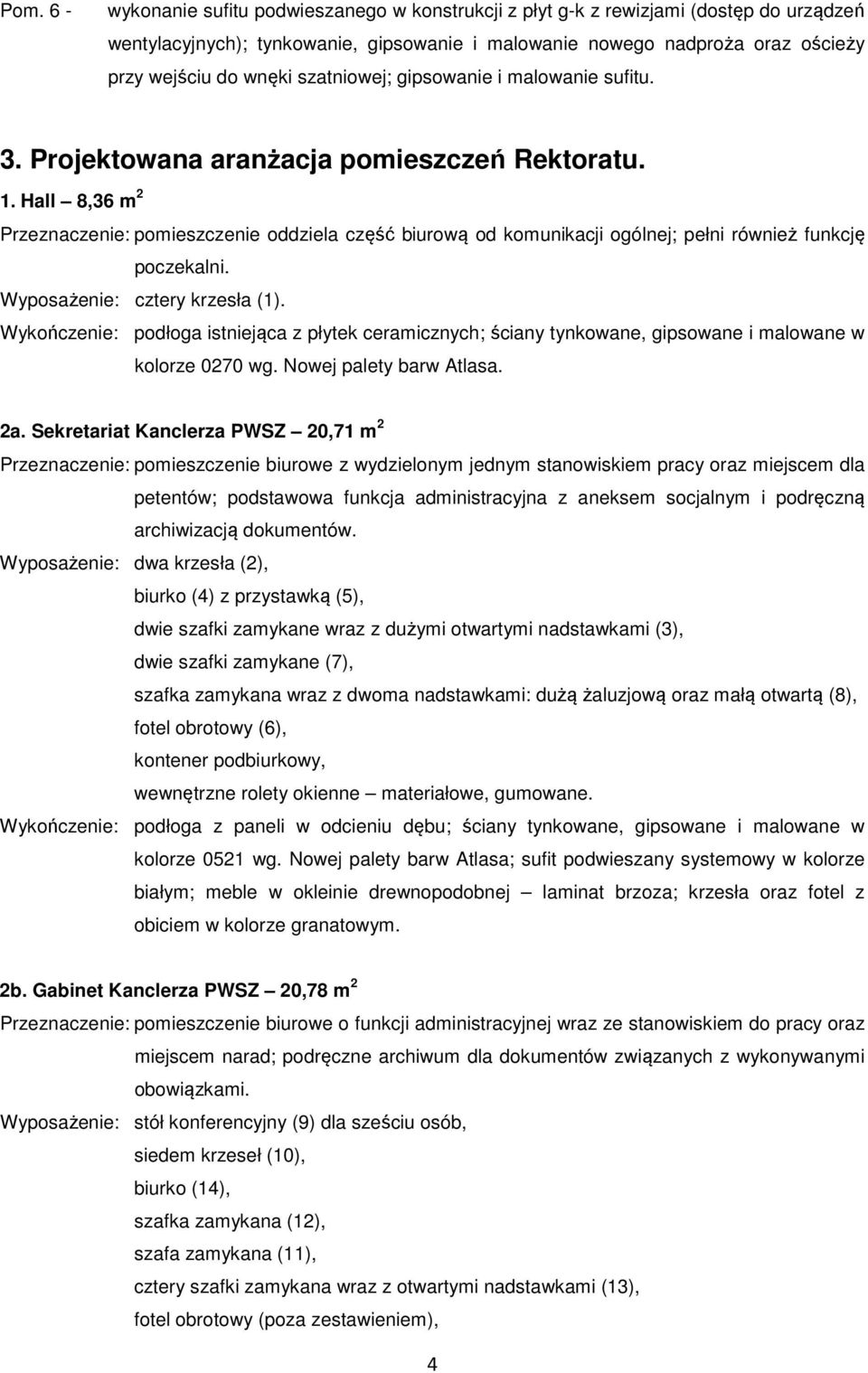 Hall 8,36 m 2 Przeznaczenie: pomieszczenie oddziela część biurową od komunikacji ogólnej; pełni również funkcję poczekalni. Wyposażenie: cztery krzesła (1).