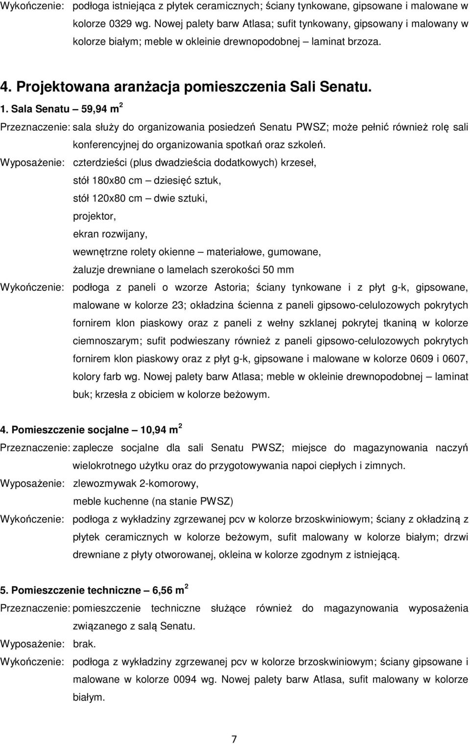 Sala Senatu 59,94 m 2 Przeznaczenie: sala służy do organizowania posiedzeń Senatu PWSZ; może pełnić również rolę sali konferencyjnej do organizowania spotkań oraz szkoleń.