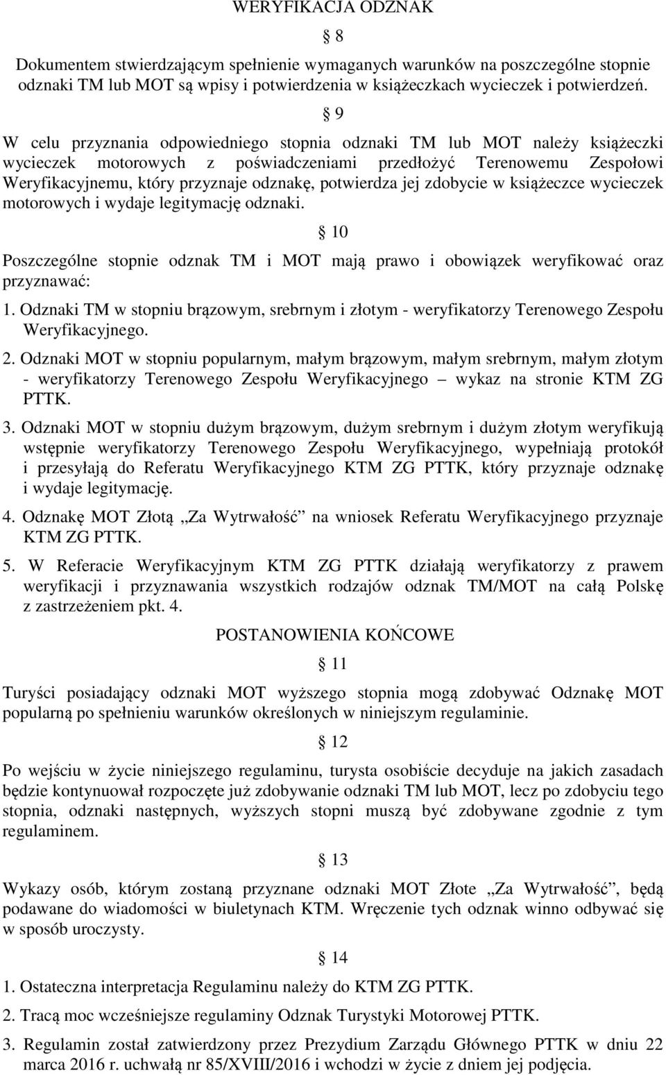 potwierdza jej zdobycie w książeczce wycieczek motorowych i wydaje legitymację odznaki. 10 Poszczególne stopnie odznak TM i MOT mają prawo i obowiązek weryfikować oraz przyznawać: 1.