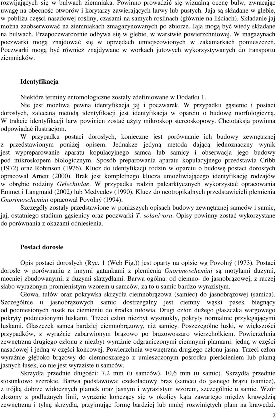 Jaja mogą być wtedy składane na bulwach. Przepoczwarczenie odbywa się w glebie, w warstwie powierzchniowej.