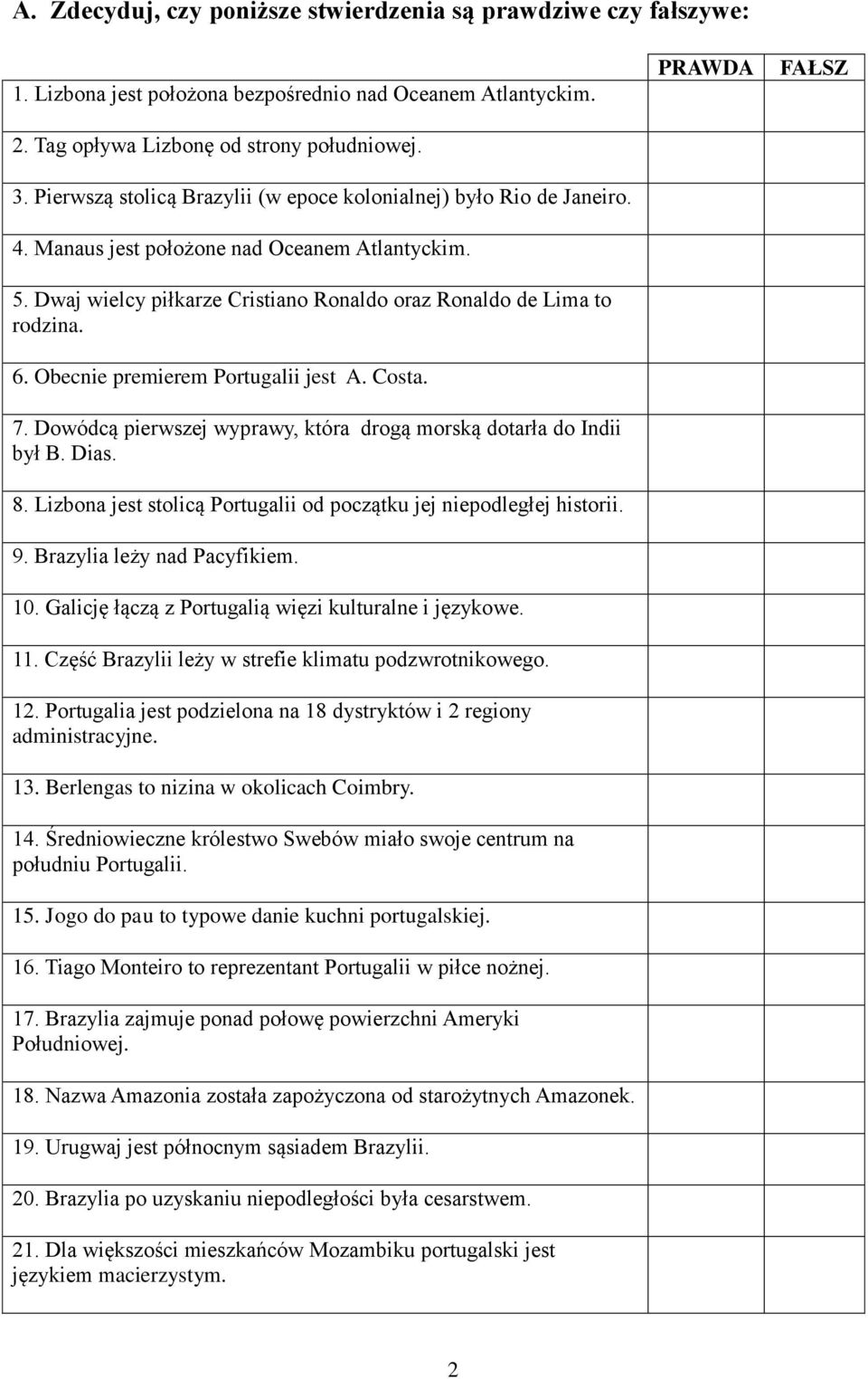 Obecnie premierem Portugalii jest A. Costa. 7. Dowódcą pierwszej wyprawy, która drogą morską dotarła do Indii był B. Dias. 8. Lizbona jest stolicą Portugalii od początku jej niepodległej historii. 9.