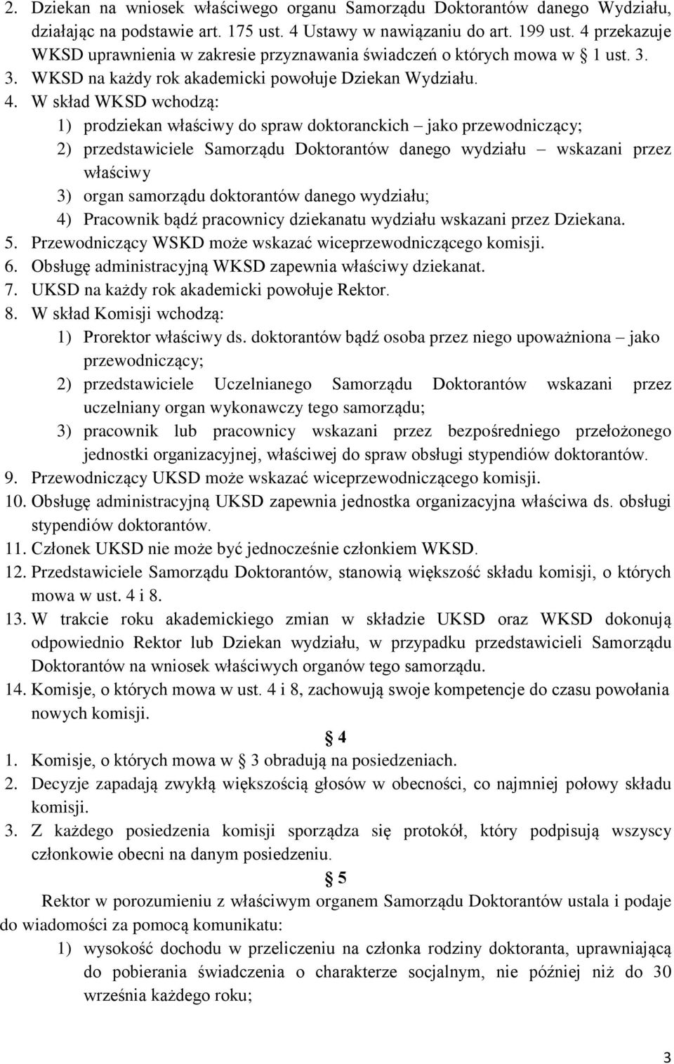 W skład WKSD wchodzą: 1) prodziekan właściwy do spraw doktoranckich jako przewodniczący; 2) przedstawiciele Samorządu Doktorantów danego wydziału wskazani przez właściwy 3) organ samorządu