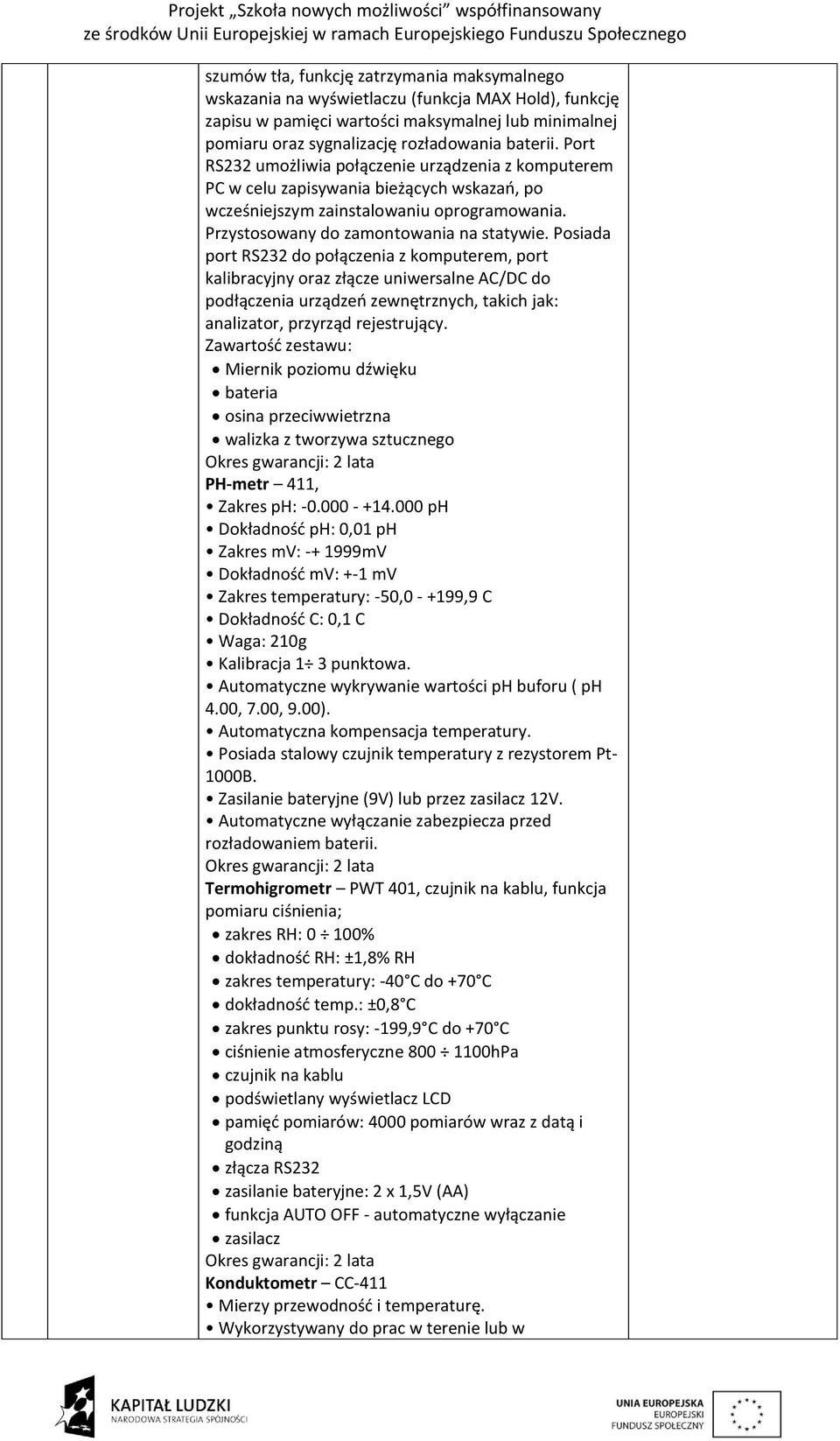 Posiada port RS232 do połączenia z komputerem, port kalibracyjny oraz złącze uniwersalne AC/DC do podłączenia urządzeń zewnętrznych, takich jak: analizator, przyrząd rejestrujący.