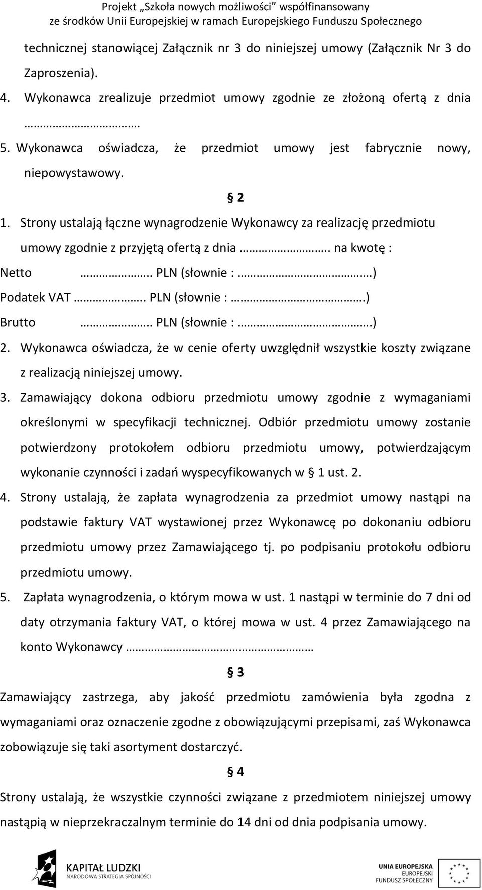 . na kwotę : 2.. PLN (słownie :.) Podatek VAT.. PLN (słownie :.) Brutto.. PLN (słownie :.) 2. Wykonawca oświadcza, że w cenie oferty uwzględnił wszystkie koszty związane z realizacją niniejszej umowy.