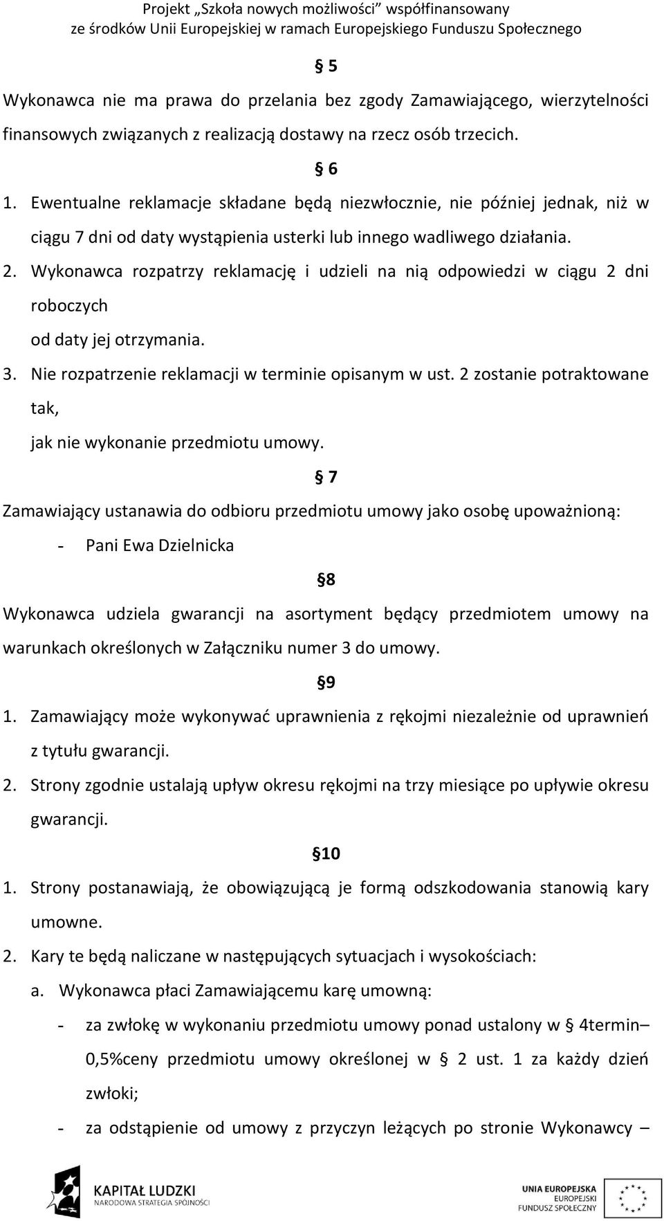 Wykonawca rozpatrzy reklamację i udzieli na nią odpowiedzi w ciągu 2 dni roboczych od daty jej otrzymania. 3. Nie rozpatrzenie reklamacji w terminie opisanym w ust.