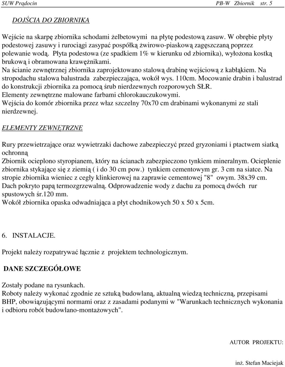 Płyta podestowa (ze spadkiem 1% w kierunku od zbiornika), wyłożona kostką brukową i obramowana krawężnikami. Na ścianie zewnętrznej zbiornika zaprojektowano stalową drabinę wejściową z kabłąkiem.