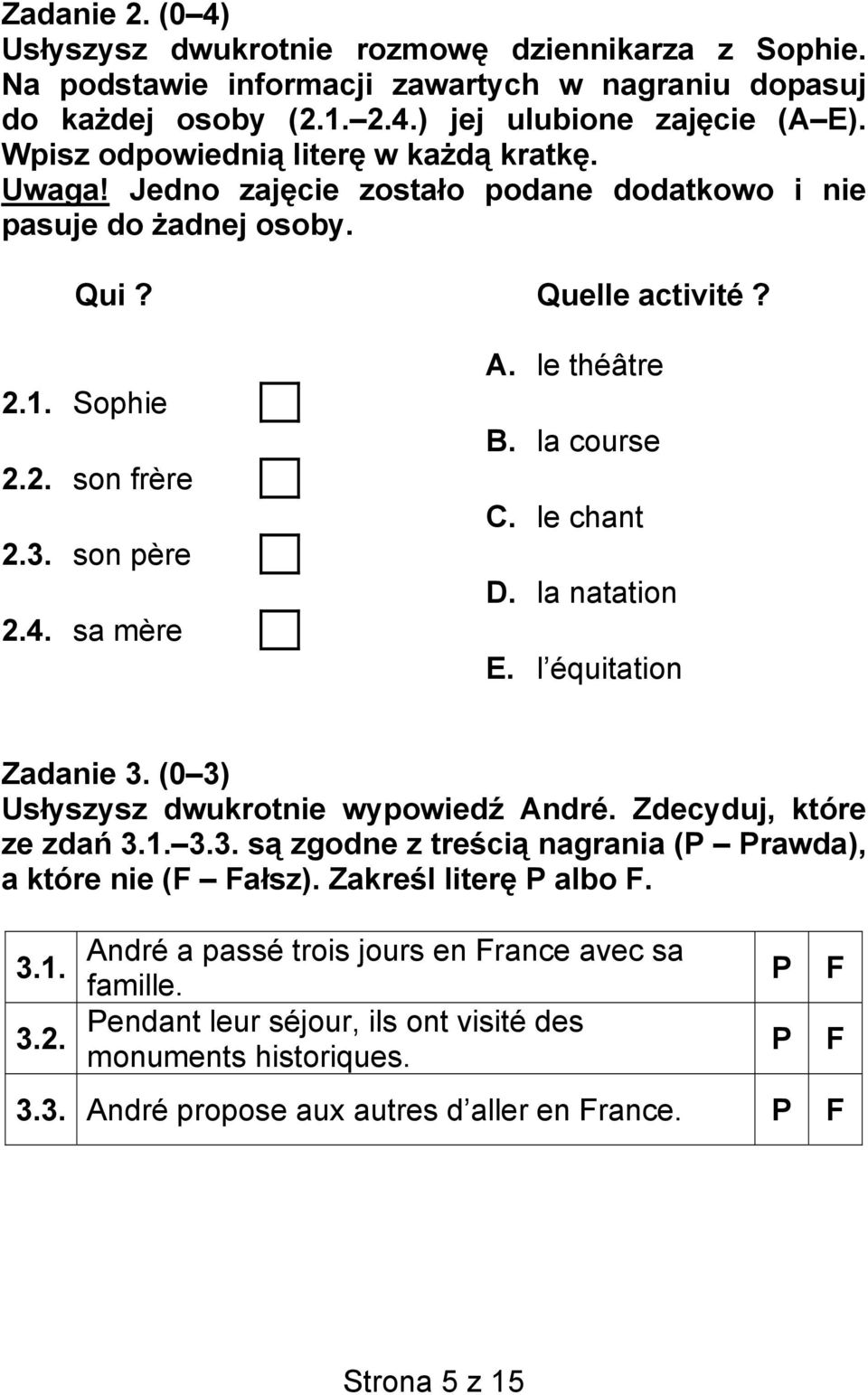 le théâtre B. la course C. le chant D. la natation E. l équitation Zadanie 3. (0 3) Usłyszysz dwukrotnie wypowiedź André. Zdecyduj, które ze zdań 3.1. 3.3. są zgodne z treścią nagrania (P Prawda), a które nie (F Fałsz).