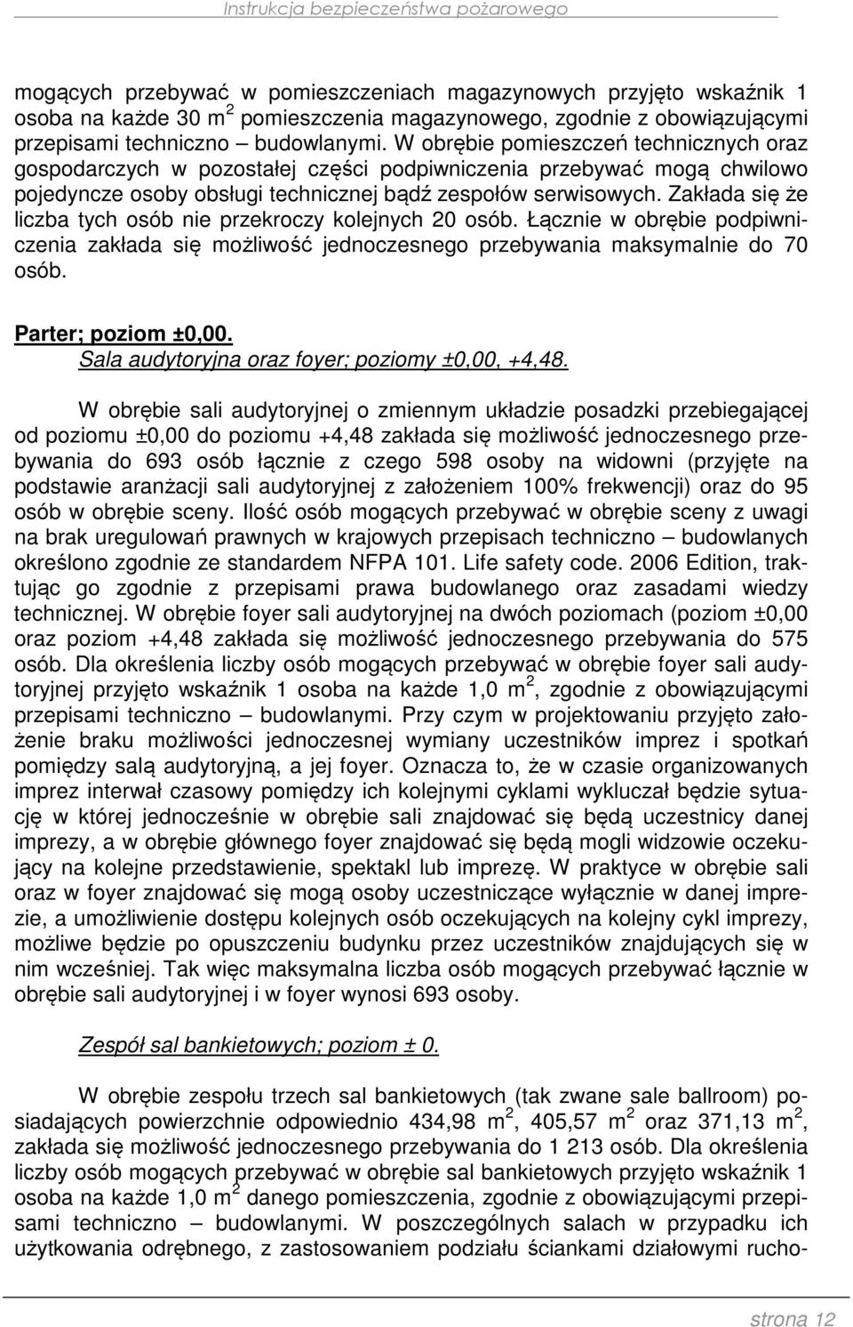 Zakłada się że liczba tych osób nie przekroczy kolejnych 20 osób. Łącznie w obrębie podpiwniczenia zakłada się możliwość jednoczesnego przebywania maksymalnie do 70 osób. Parter; poziom ±0,00.