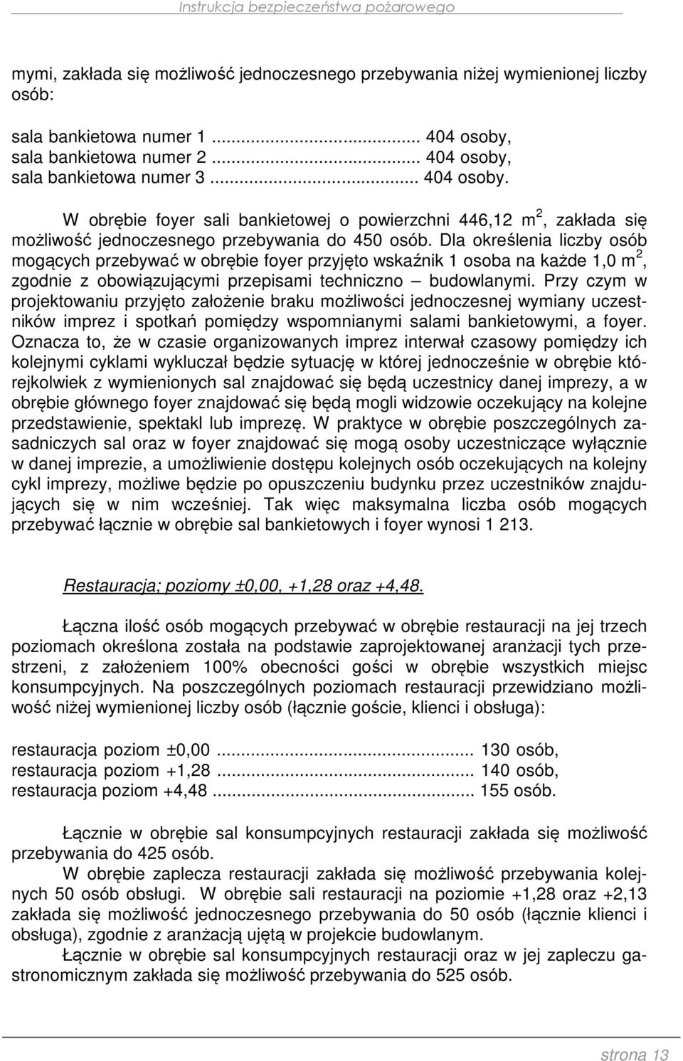 Dla określenia liczby osób mogących przebywać w obrębie foyer przyjęto wskaźnik 1 osoba na każde 1,0 m 2, zgodnie z obowiązującymi przepisami techniczno budowlanymi.