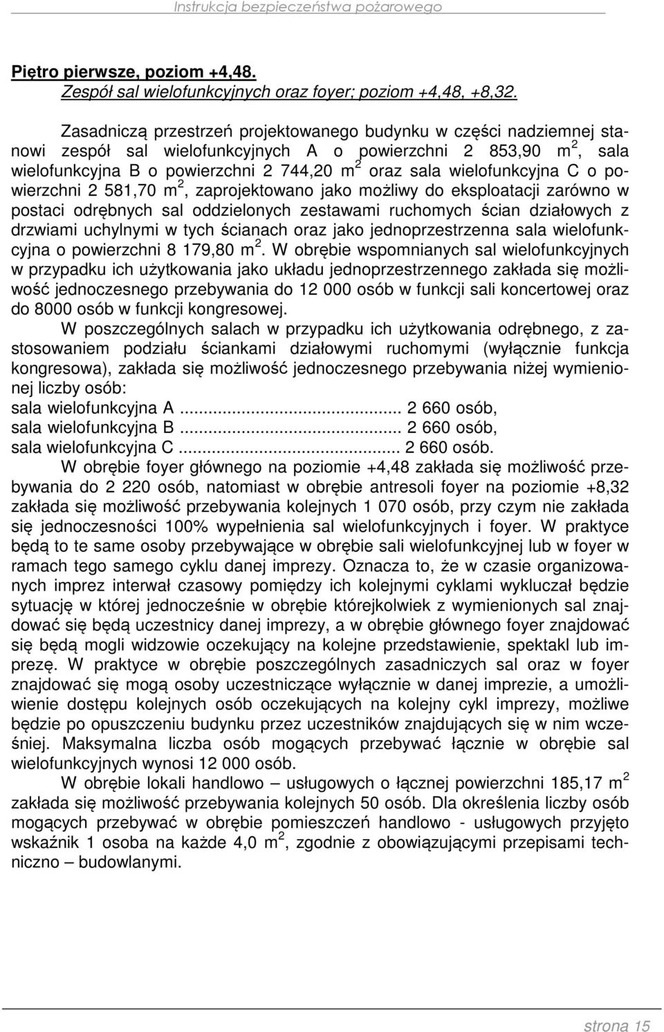 wielofunkcyjna C o powierzchni 2 581,70 m 2, zaprojektowano jako możliwy do eksploatacji zarówno w postaci odrębnych sal oddzielonych zestawami ruchomych ścian działowych z drzwiami uchylnymi w tych