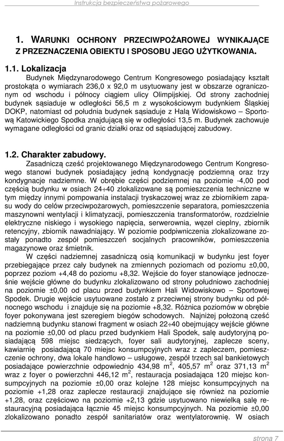Od strony zachodniej budynek sąsiaduje w odległości 56,5 m z wysokościowym budynkiem Śląskiej DOKP, natomiast od południa budynek sąsiaduje z Halą Widowiskowo Sportową Katowickiego Spodka znajdującą