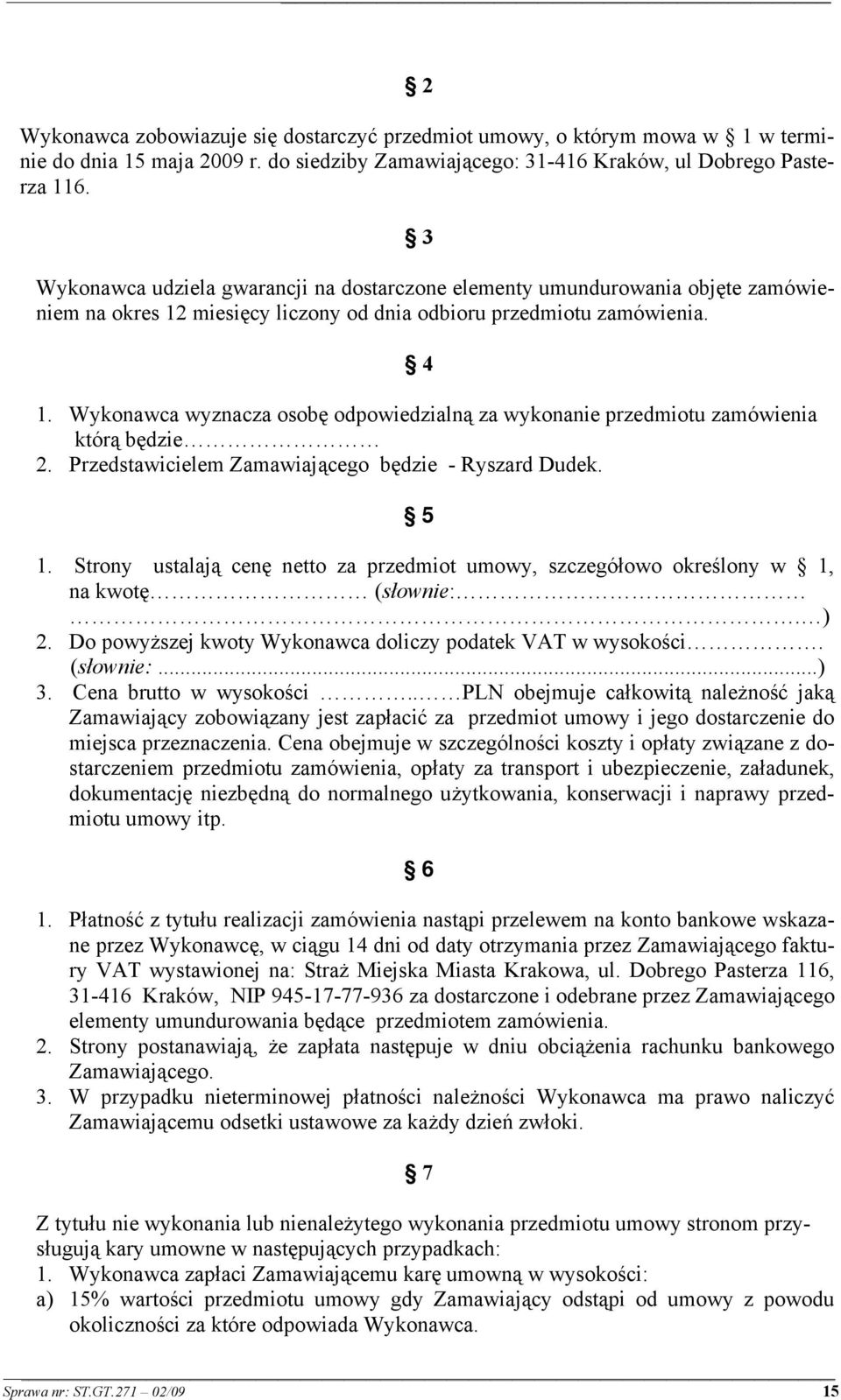 Wykonawca wyznacza osobę odpowiedzialną za wykonanie przedmiotu zamówienia którą będzie 2. Przedstawicielem Zamawiającego będzie - Ryszard Dudek. 5 1.