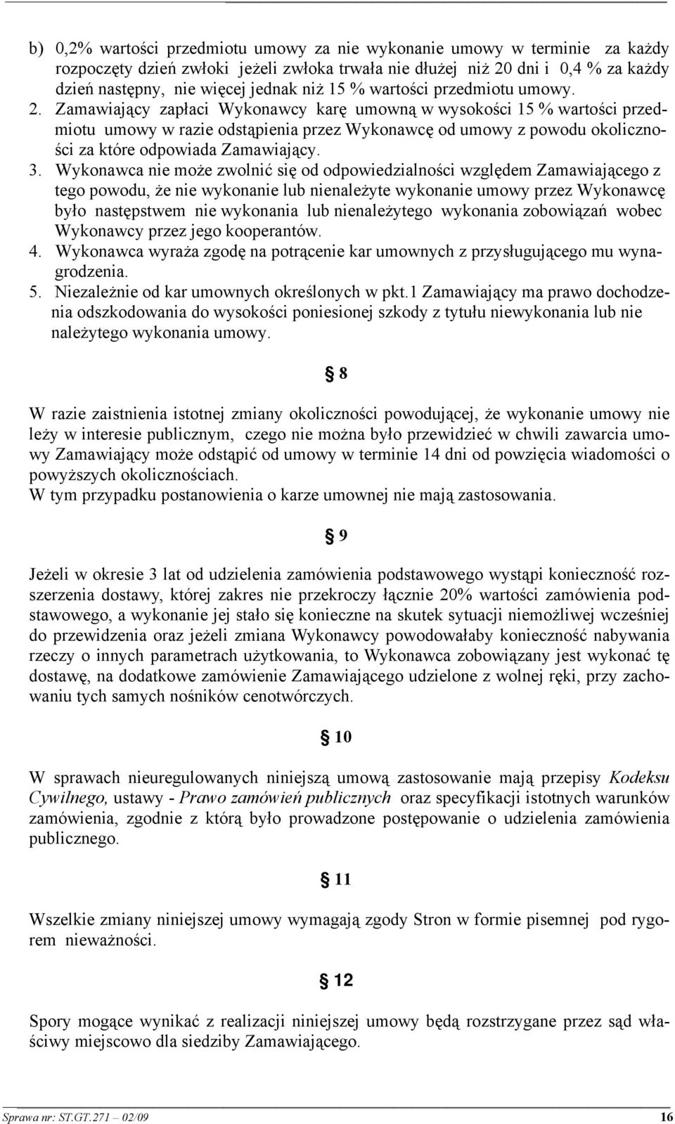Zamawiający zapłaci Wykonawcy karę umowną w wysokości 15 % wartości przedmiotu umowy w razie odstąpienia przez Wykonawcę od umowy z powodu okoliczności za które odpowiada Zamawiający. 3.