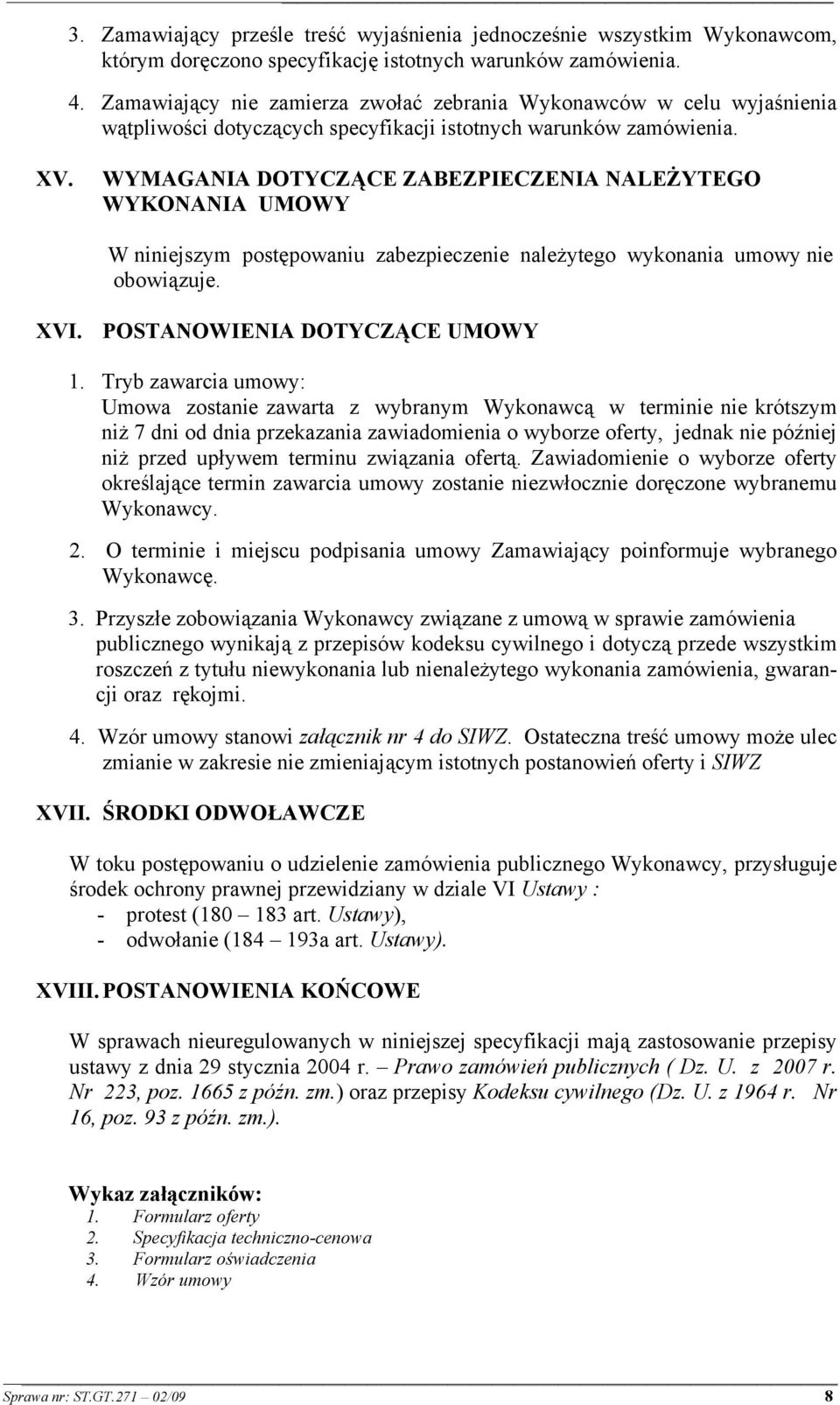 WYMAGANIA DOTYCZĄCE ZABEZPIECZENIA NALEŻYTEGO WYKONANIA UMOWY W niniejszym postępowaniu zabezpieczenie należytego wykonania umowy nie obowiązuje. XVI. POSTANOWIENIA DOTYCZĄCE UMOWY 1.