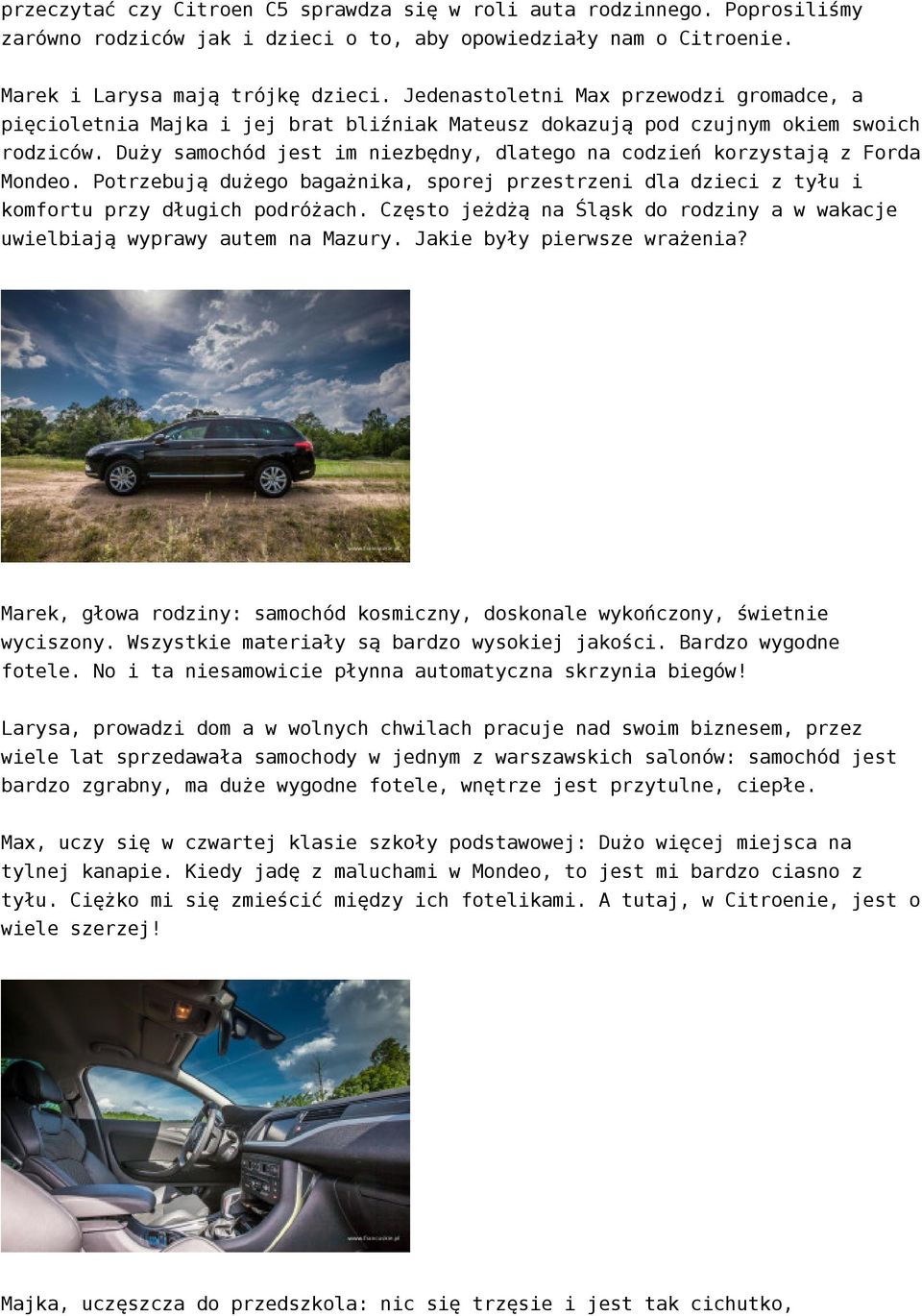 Duży samochód jest im niezbędny, dlatego na codzień korzystają z Forda Mondeo. Potrzebują dużego bagażnika, sporej przestrzeni dla dzieci z tyłu i komfortu przy długich podróżach.