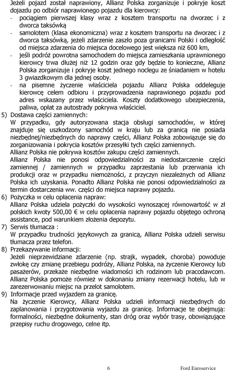 docelowego jest większa niż 600 km, - jeśli podróż powrotna samochodem do miejsca zamieszkania uprawnionego kierowcy trwa dłużej niż 12 godzin oraz gdy będzie to konieczne, Allianz Polska zorganizuje