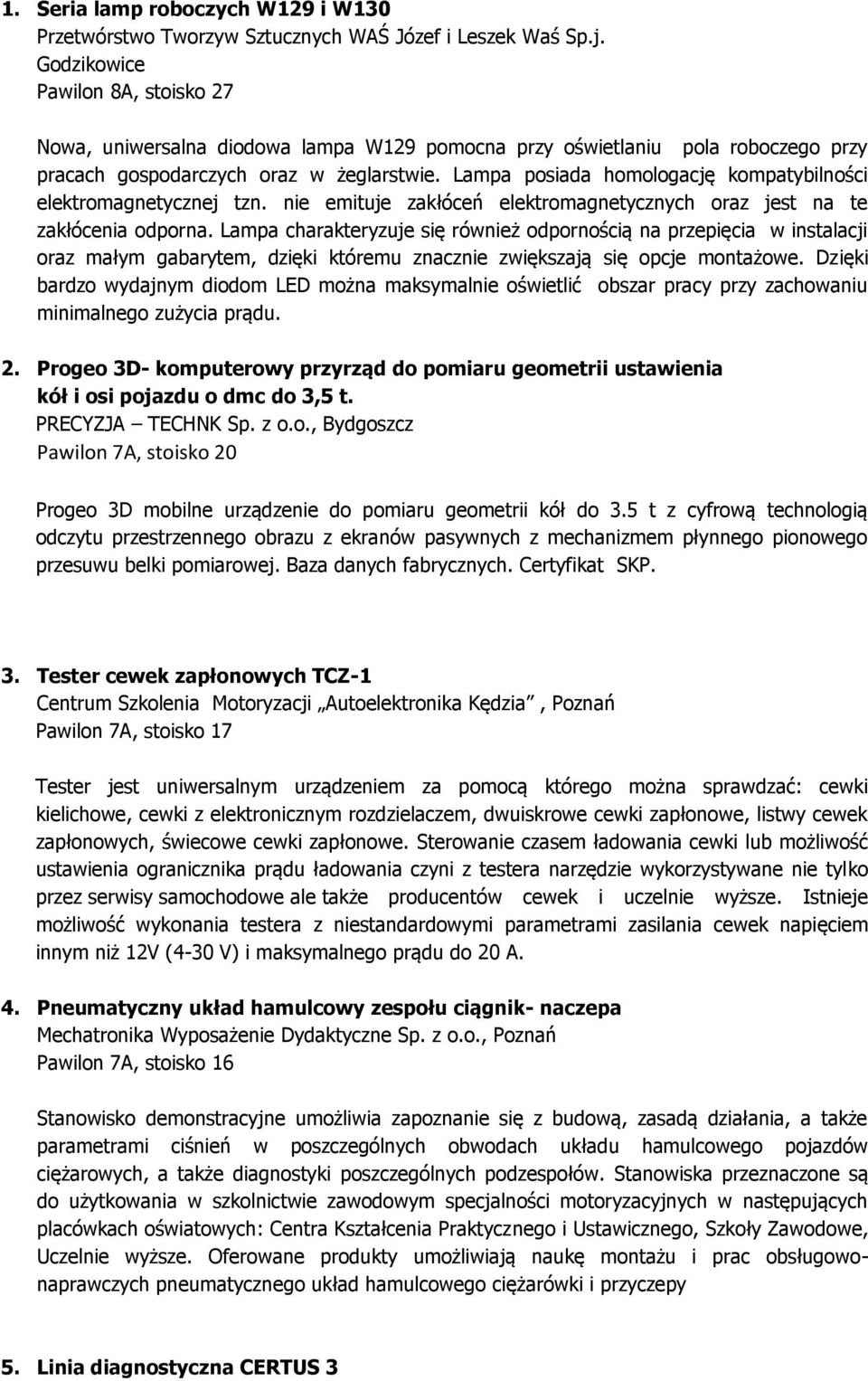 Lampa posiada homologację kompatybilności elektromagnetycznej tzn. nie emituje zakłóceń elektromagnetycznych oraz jest na te zakłócenia odporna.