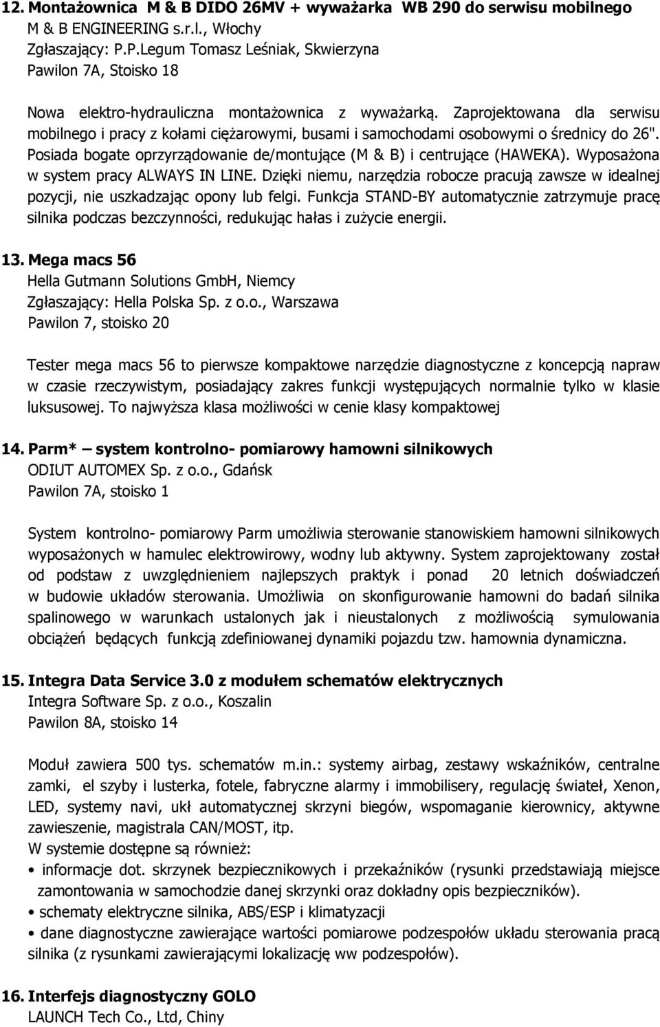 Zaprojektowana dla serwisu mobilnego i pracy z kołami ciężarowymi, busami i samochodami osobowymi o średnicy do 26". Posiada bogate oprzyrządowanie de/montujące (M & B) i centrujące (HAWEKA).