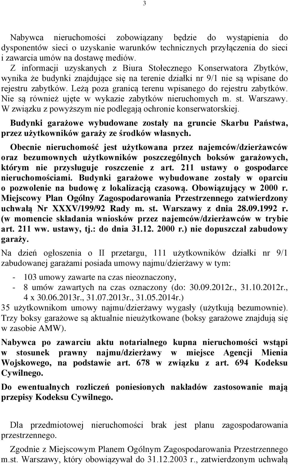Leżą poza granicą terenu wpisanego do rejestru zabytków. Nie są również ujęte w wykazie zabytków nieruchomych m. st. Warszawy. W związku z powyższym nie podlegają ochronie konserwatorskiej.