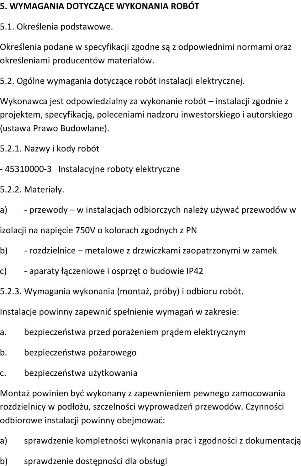 Wykonawca jest odpowiedzialny za wykonanie robót instalacji zgodnie z projektem, specyfikacją, poleceniami nadzoru inwestorskiego i autorskiego (ustawa Prawo Budowlane). 5.2.1.