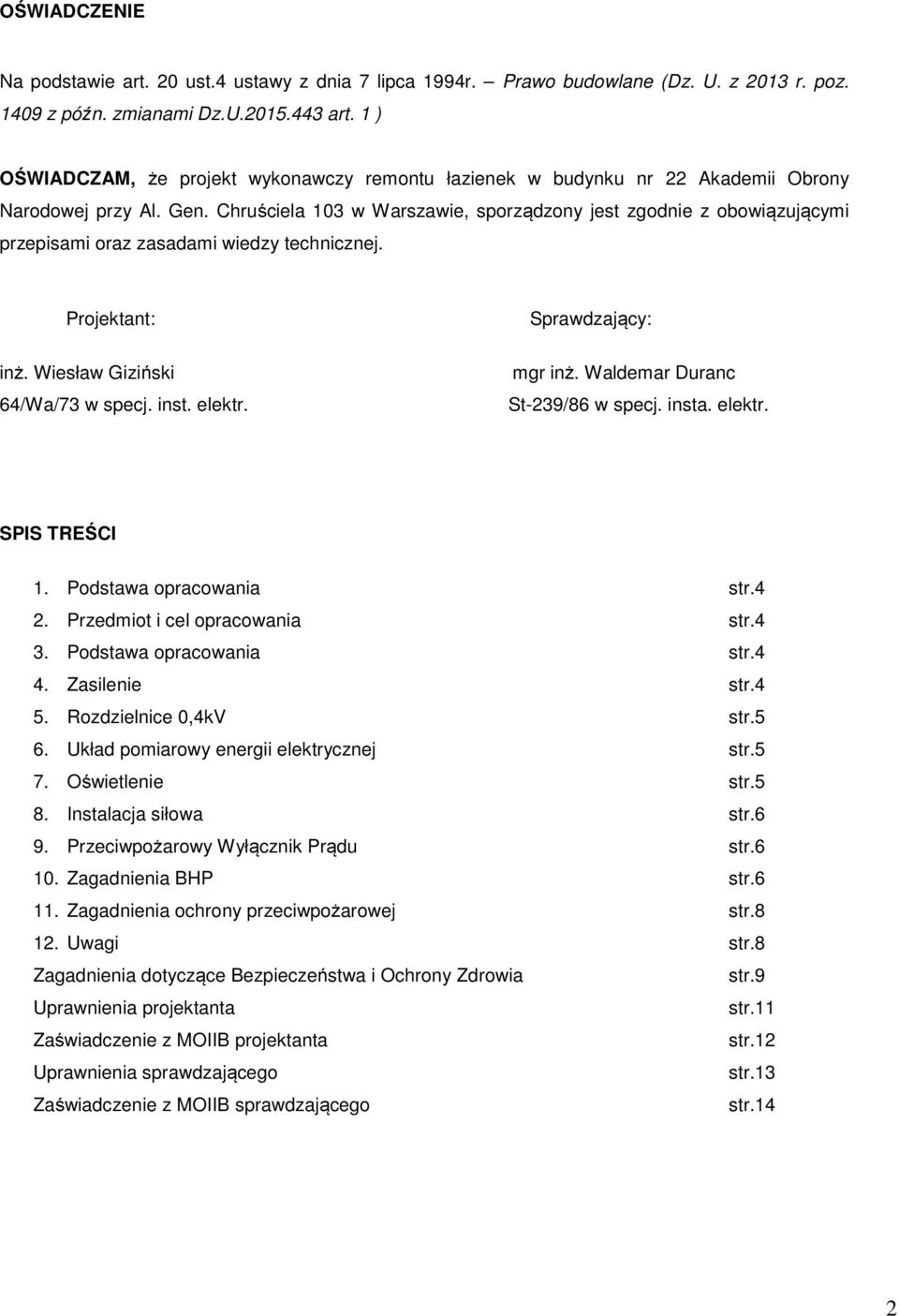 Chruściela 103 w Warszawie, sporządzony jest zgodnie z obowiązującymi przepisami oraz zasadami wiedzy technicznej. Projektant: inż. Wiesław Giziński 64/Wa/73 w specj. inst. elektr.