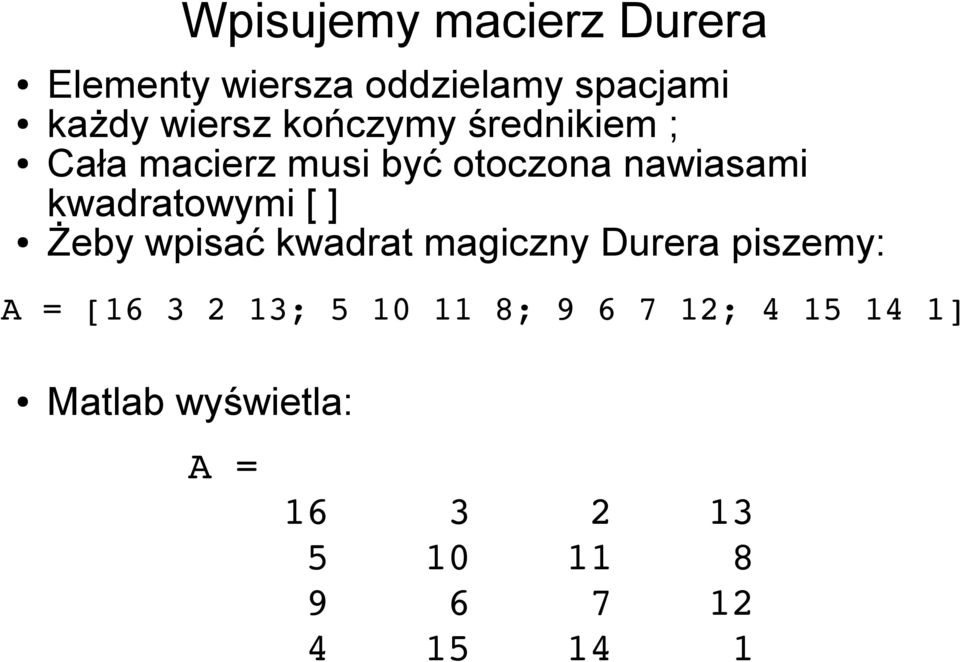 [ ] Żeby wpisać kwadrat magiczny Durera piszemy: A = [16 3 2 13; 5 10 11 8;