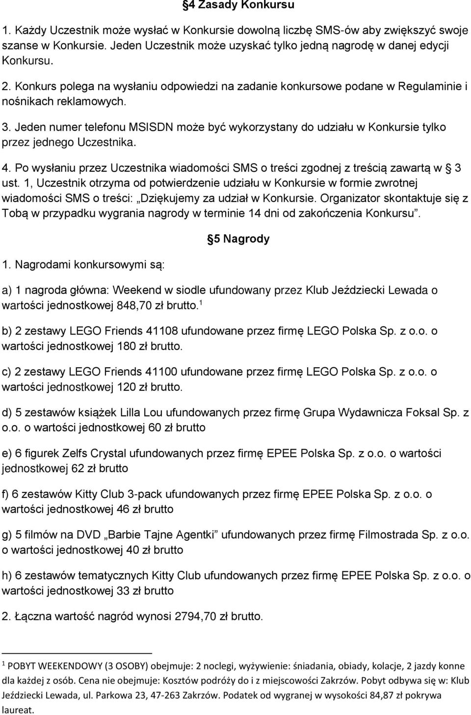 Jeden numer telefonu MSISDN może być wykorzystany do udziału w Konkursie tylko przez jednego Uczestnika. 4. Po wysłaniu przez Uczestnika wiadomości SMS o treści zgodnej z treścią zawartą w 3 ust.