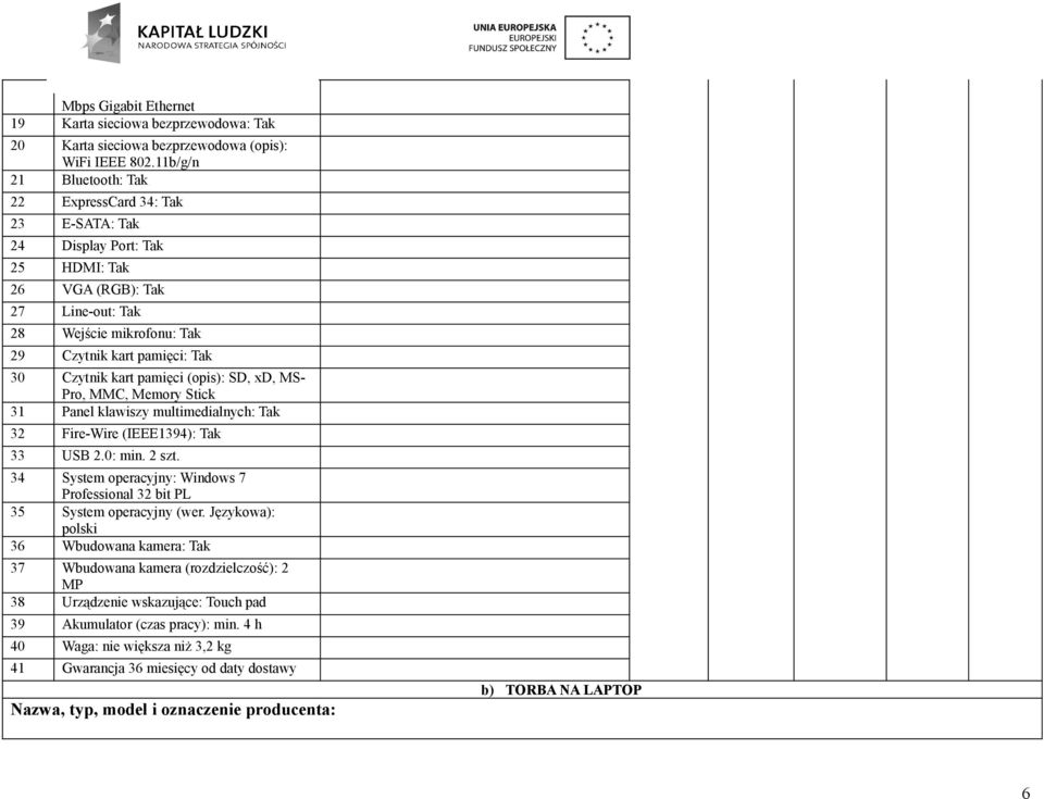 kart pamięci (opis): SD, xd, MS- Pro, MMC, Memory Stick 31 Panel klawiszy multimedialnych: Tak 32 Fire-Wire (IEEE1394): Tak 33 USB 2.0: min. 2 szt.