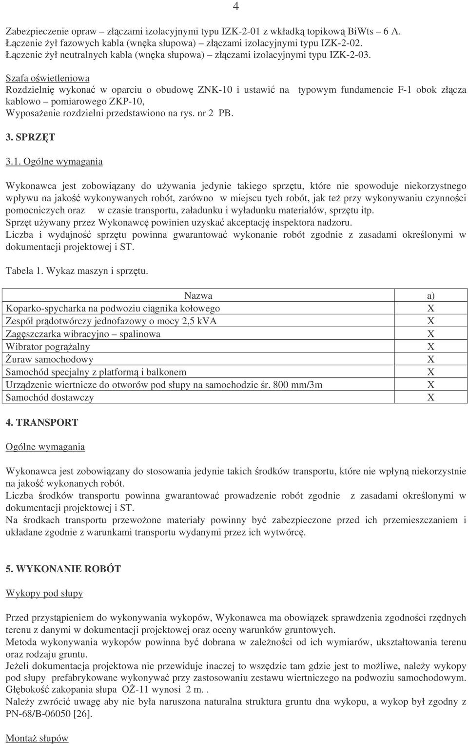 4 Szafa owietleniowa Rozdzielni wykona w oparciu o obudow ZNK-10 i ustawi na typowym fundamencie F-1 obok złcza kablowo pomiarowego ZKP-10, Wyposaenie rozdzielni przedstawiono na rys. nr 2 PB. 3.